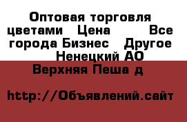 Оптовая торговля цветами › Цена ­ 25 - Все города Бизнес » Другое   . Ненецкий АО,Верхняя Пеша д.
